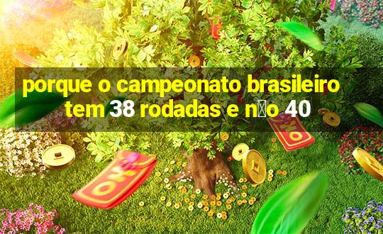 porque o campeonato brasileiro tem 38 rodadas e n茫o 40