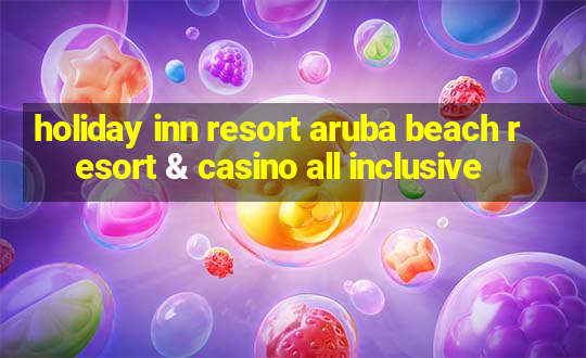 holiday inn resort aruba beach resort & casino all inclusive