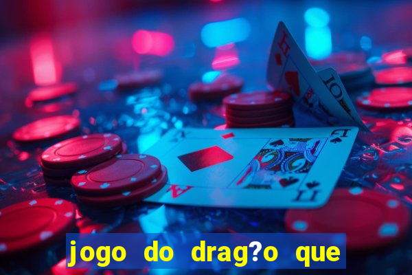 jogo do drag?o que dá dinheiro