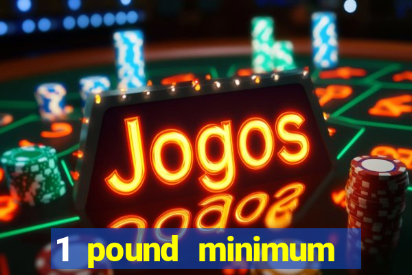 1 pound minimum deposit casino