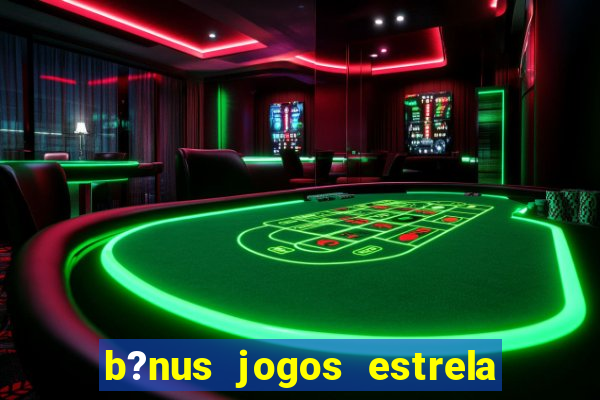 b?nus jogos estrela bet como usar