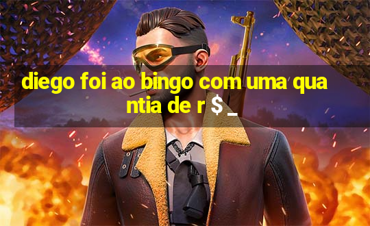 diego foi ao bingo com uma quantia de r $ _