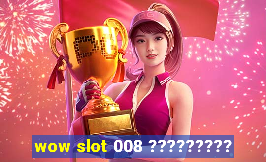 wow slot 008 ?????????