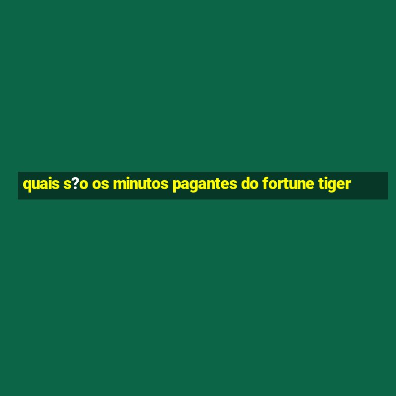 quais s?o os minutos pagantes do fortune tiger