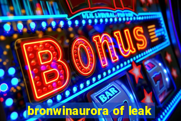 bronwinaurora of leak