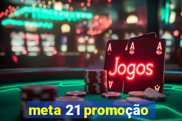 meta 21 promoção