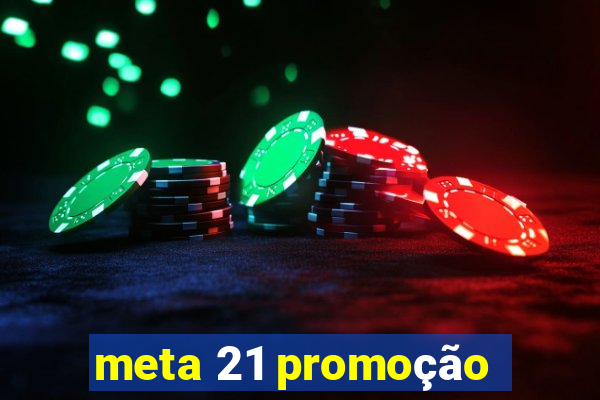 meta 21 promoção