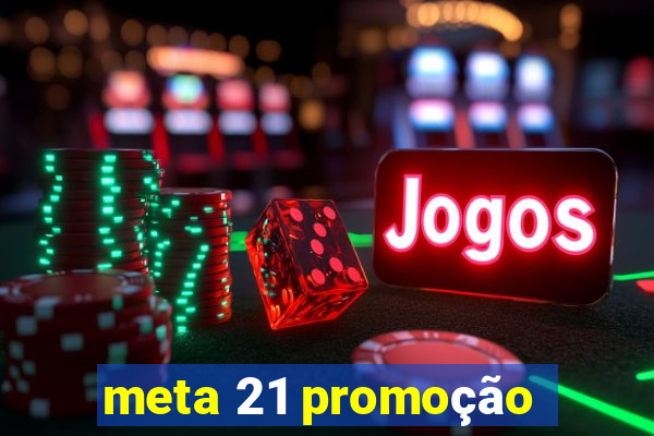 meta 21 promoção