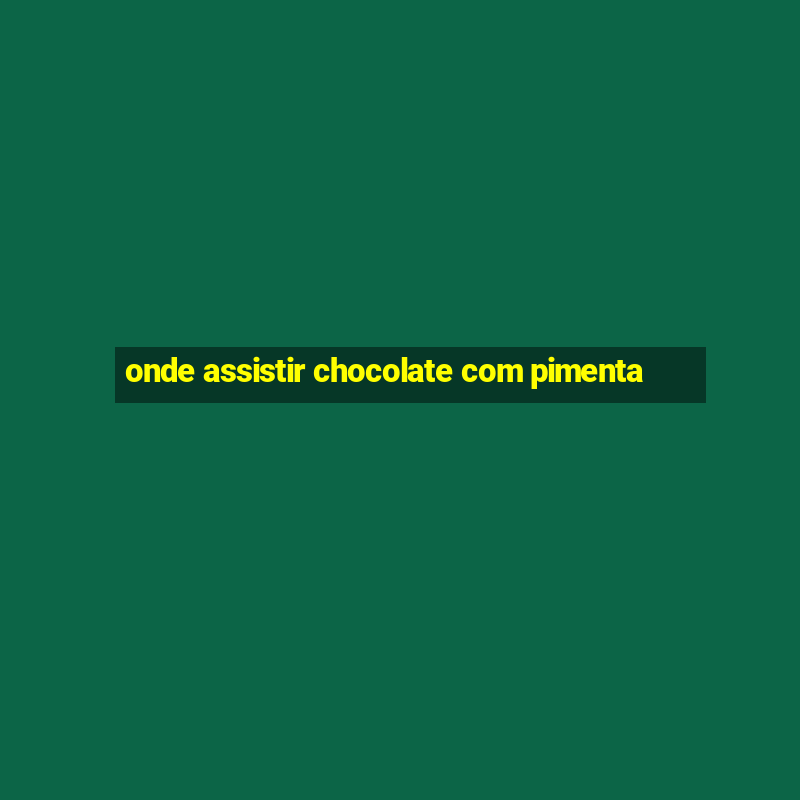 onde assistir chocolate com pimenta