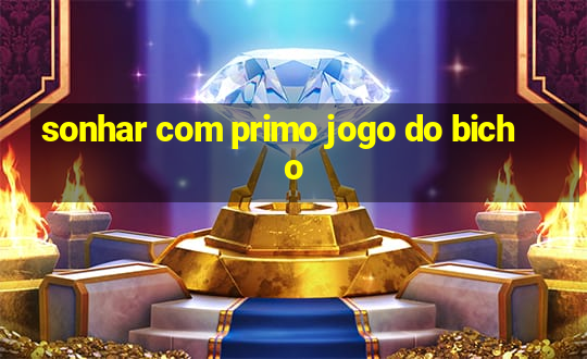 sonhar com primo jogo do bicho