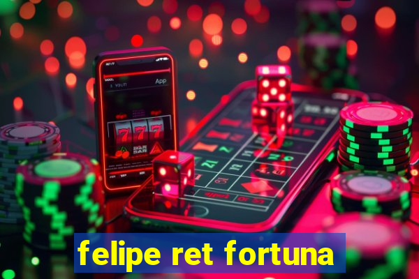 felipe ret fortuna