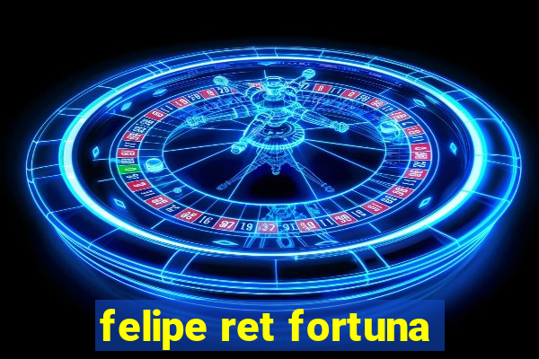 felipe ret fortuna