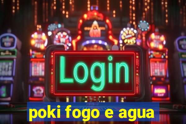 poki fogo e agua