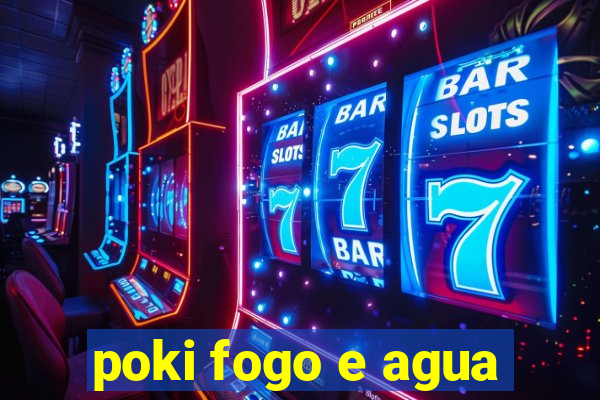 poki fogo e agua