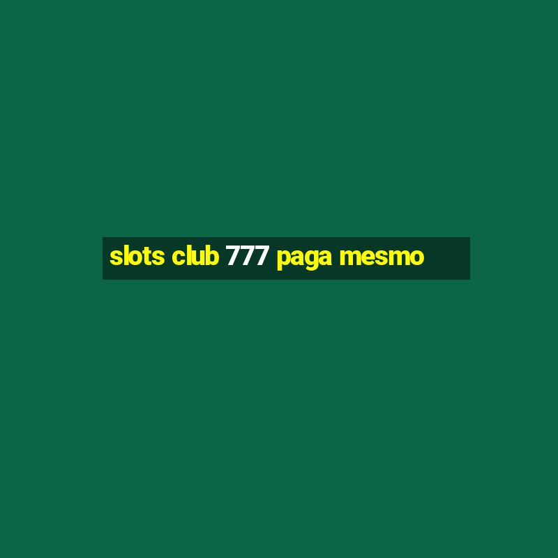 slots club 777 paga mesmo