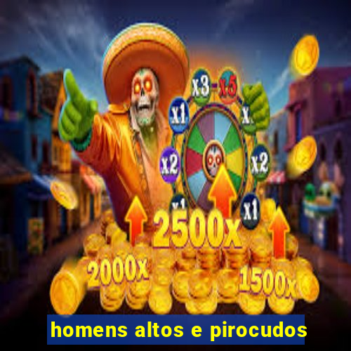 homens altos e pirocudos