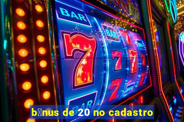 b么nus de 20 no cadastro