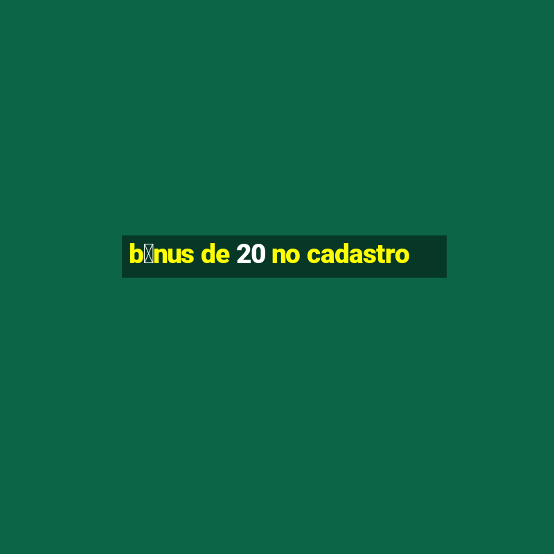 b么nus de 20 no cadastro