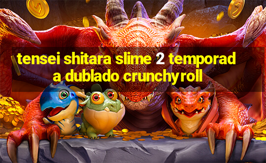 tensei shitara slime 2 temporada dublado crunchyroll