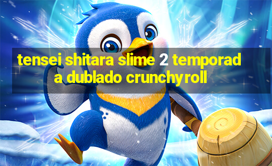 tensei shitara slime 2 temporada dublado crunchyroll