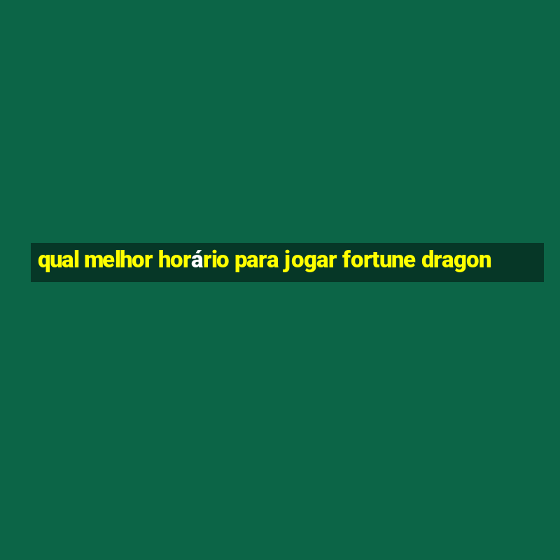 qual melhor horário para jogar fortune dragon