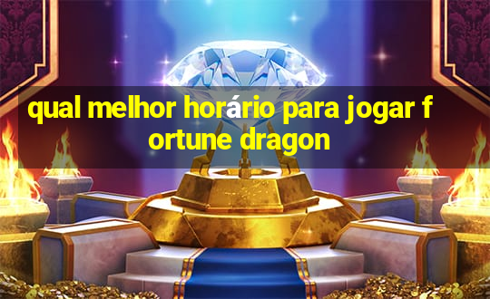 qual melhor horário para jogar fortune dragon