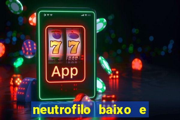 neutrofilo baixo e linfocito alto