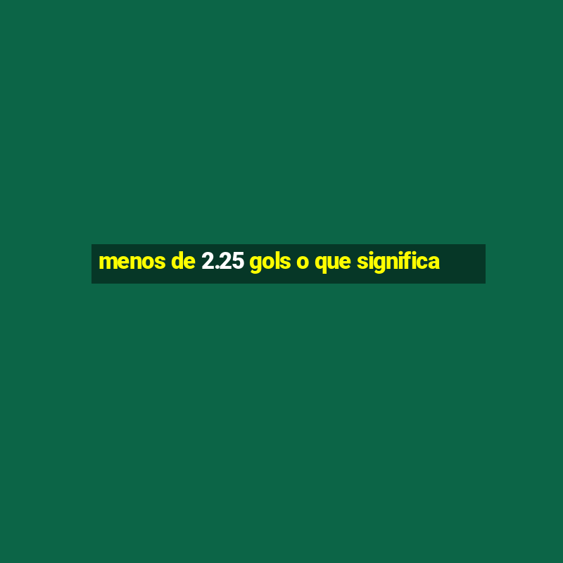 menos de 2.25 gols o que significa