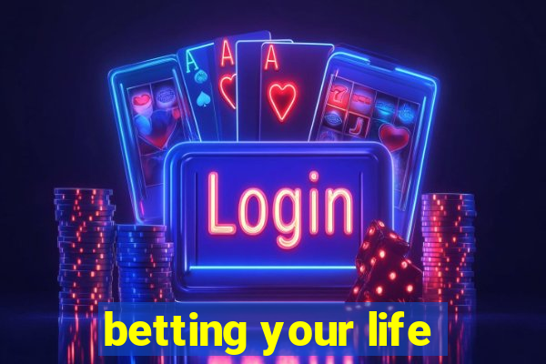 betting your life