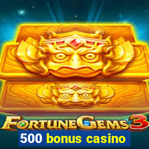 500 bonus casino