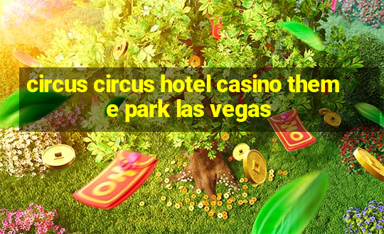 circus circus hotel casino theme park las vegas