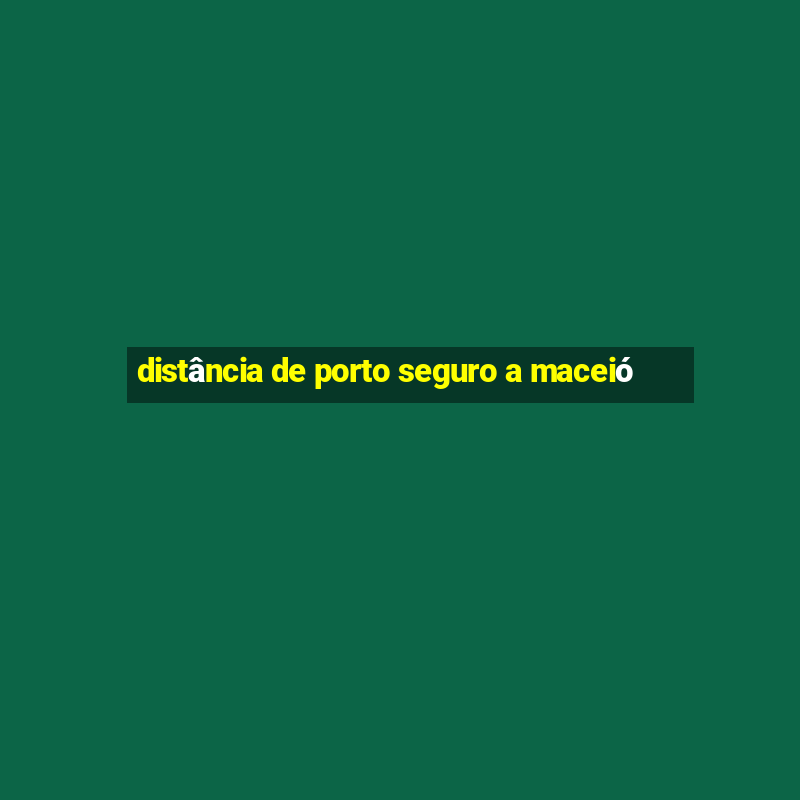 distância de porto seguro a maceió