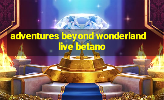 adventures beyond wonderland live betano