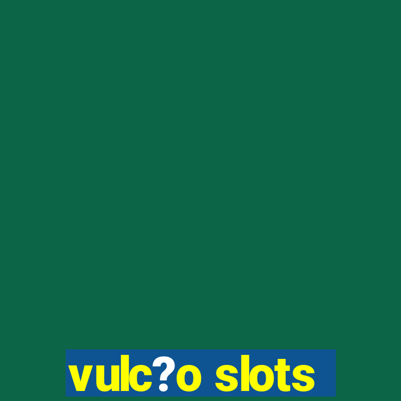 vulc?o slots