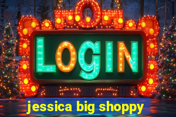 jessica big shoppy