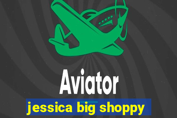 jessica big shoppy