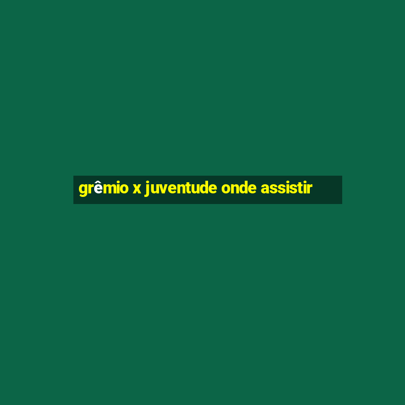 grêmio x juventude onde assistir