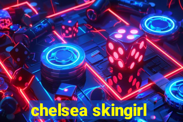 chelsea skingirl