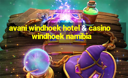 avani windhoek hotel & casino windhoek namibia