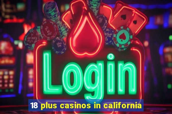 18 plus casinos in california