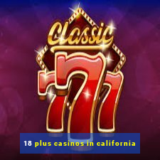 18 plus casinos in california