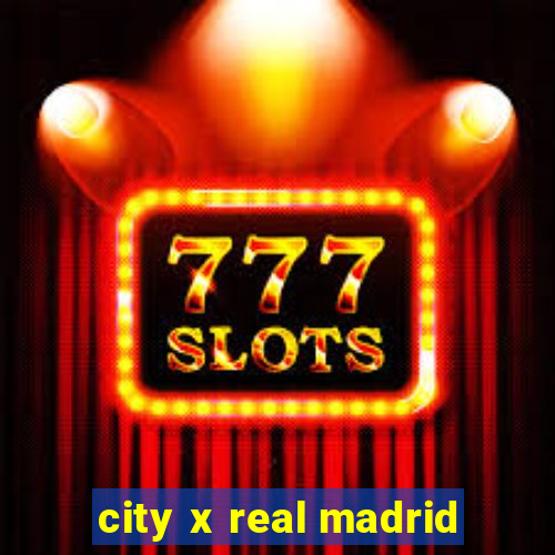 city x real madrid