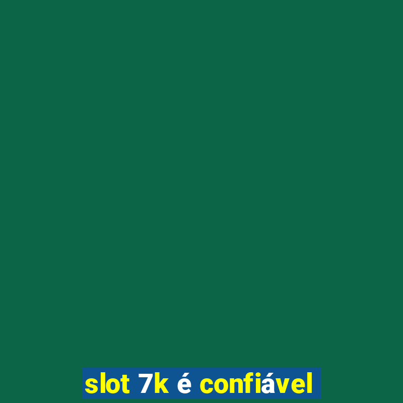 slot 7k é confiável