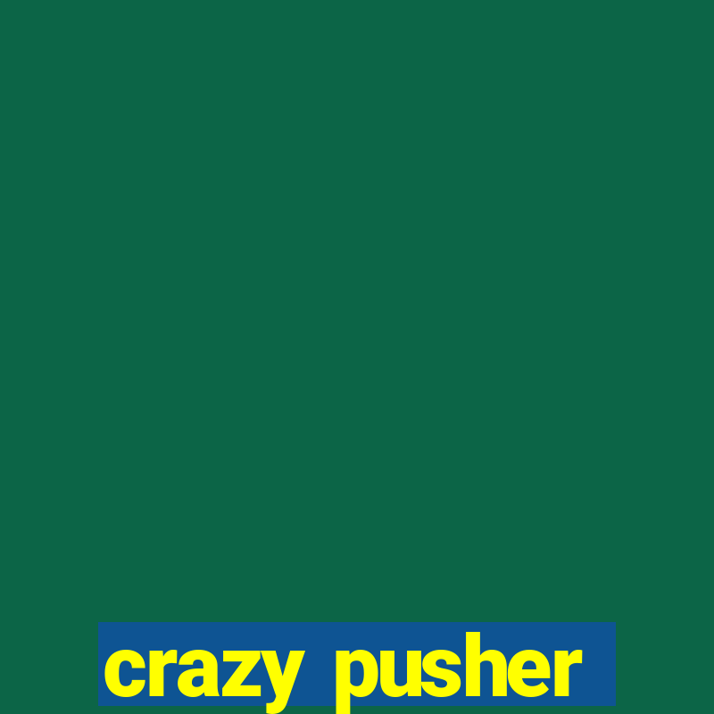 crazy pusher