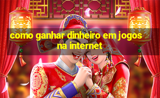 como ganhar dinheiro em jogos na internet