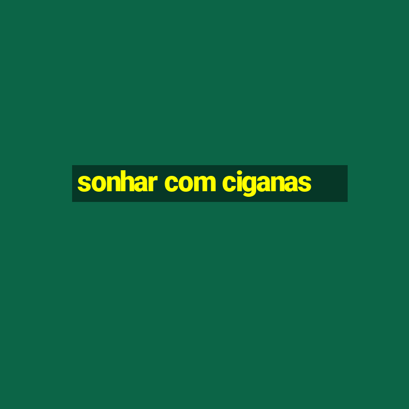 sonhar com ciganas