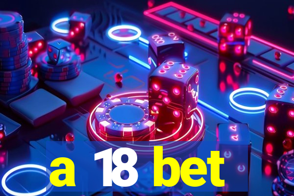 a 18 bet