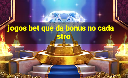 jogos bet que da bonus no cadastro