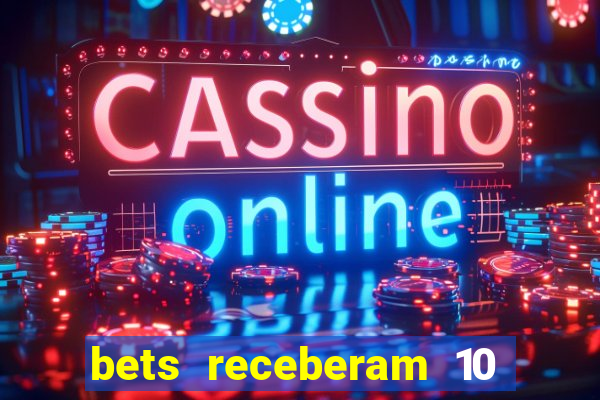 bets receberam 10 5 bi