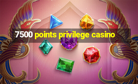 7500 points privilege casino